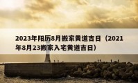 2023年阳历8月搬家黄道吉日（2021年8月23搬家入宅黄道吉日）