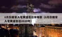 8月份搬家入宅黄道吉日有哪些（8月份搬家入宅黄道吉日2020年）