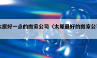 太原好一点的搬家公司（太原最好的搬家公司）