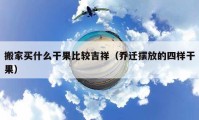 搬家买什么干果比较吉祥（乔迁摆放的四样干果）