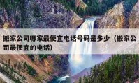 搬家公司哪家最便宜电话号码是多少（搬家公司最便宜的电话）