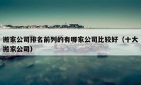 搬家公司排名前列的有哪家公司比较好（十大搬家公司）