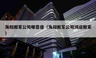 海阳搬家公司哪靠谱（海阳搬家公司鸿运搬家）