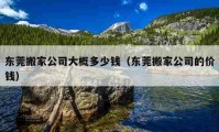 东莞搬家公司大概多少钱（东莞搬家公司的价钱）