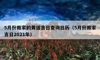 5月份搬家的黄道吉日查询日历（5月份搬家吉日2021年）