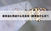 搬家送礼物送什么花高档（搬家送什么花?）