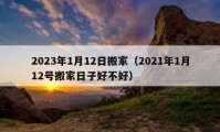 2023年1月12日搬家（2021年1月12号搬家日子好不好）