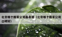 北京哪个搬家公司最靠谱（北京哪个搬家公司口碑好）