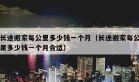 长途搬家每公里多少钱一个月（长途搬家每公里多少钱一个月合适）