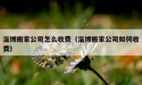 淄博搬家公司怎么收费（淄博搬家公司如何收费）