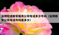 淄博短途搬家服务公司电话多少号码（淄博搬家公司电话号码是多少）