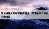 天津搬家公司哪家正规便宜（天津搬家公司哪家最可靠）