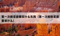 第一次搬家需要买什么东西（第一次搬新家需要带什么）