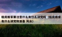 租房搬家要注意什么有什么讲究吗（租房搬家有什么讲究和准备 风水）