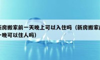 新房搬家前一天晚上可以入住吗（新房搬家前一晚可以住人吗）