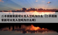 二手房搬家前可以先入住吗为什么（二手房搬家前可以先入住吗为什么呢）