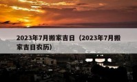 2023年7月搬家吉日（2023年7月搬家吉日农历）