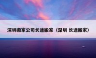 深圳搬家公司长途搬家（深圳 长途搬家）