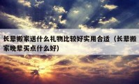 长辈搬家送什么礼物比较好实用合适（长辈搬家晚辈买点什么好）