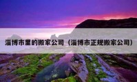 淄博市里的搬家公司（淄博市正规搬家公司）