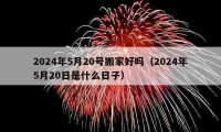 2024年5月20号搬家好吗（2024年5月20日是什么日子）