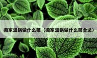 搬家温锅做什么菜（搬家温锅做什么菜合适）