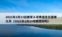 2021年2月23日搬家入宅黄道吉日是哪几天（2021年2月23号搬家好吗）