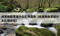 闺蜜搬新家送什么礼物搞笑（闺蜜搬新家送什么礼物合适）