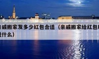 亲戚搬家发多少红包合适（亲戚搬家给红包时说什么）