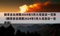 搬家吉日测算2024年5月入宅吉日一览表（搬家吉日测算2024年5月入宅吉日一览表图）