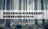 搬家吉日查询2021年3月黄道吉日吉时（搬家黄道吉日查询2022年3月）