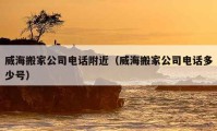 威海搬家公司电话附近（威海搬家公司电话多少号）