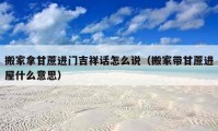 搬家拿甘蔗进门吉祥话怎么说（搬家带甘蔗进屋什么意思）