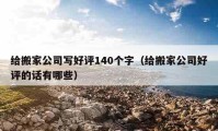 给搬家公司写好评140个字（给搬家公司好评的话有哪些）