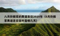 八月份搬家的黄道吉日2020年（8月份搬家黄道吉日吉时是哪几天）