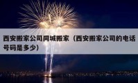 西安搬家公司同城搬家（西安搬家公司的电话号码是多少）