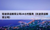 短途货运搬家公司24小时服务（长途货运搬家公司）