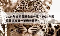 2024年搬家黄道吉日一览（2024年搬家黄道吉日一览表老黄历）