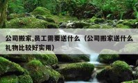 公司搬家,员工需要送什么（公司搬家送什么礼物比较好实用）