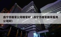 南宁市搬家公司哪家好（南宁市哪家搬家服务公司好）