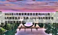 2022年8月搬家黄道吉日查询2022年8月搬家吉日一览表（2021年8月搬家吉日吉时黄道吉日）