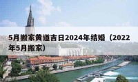 5月搬家黄道吉日2024年结婚（2022年5月搬家）