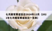 七月搬家黄道吉日2024年12月（2021年七月搬家黄道吉日一览表）