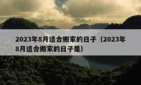 2023年8月适合搬家的日子（2023年8月适合搬家的日子是）