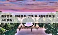 南京搬家一般送什么比较好呢（南京搬家送什么礼物好）