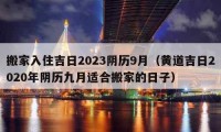 搬家入住吉日2023阴历9月（黄道吉日2020年阴历九月适合搬家的日子）