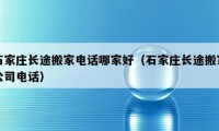 石家庄长途搬家电话哪家好（石家庄长途搬家公司电话）