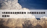 9月搬家吉日老黄历查询（9月搬家吉日老黄历查询）