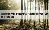 搬新家送什么礼物最合适（搬新家送什么礼物最合适实用）