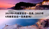 2025年6月搬家吉日一览表（2025年6月搬家吉日一览表查询）